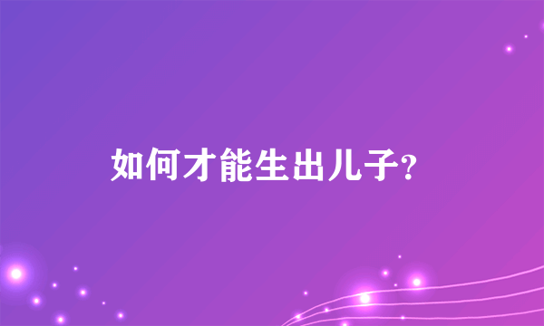 如何才能生出儿子？