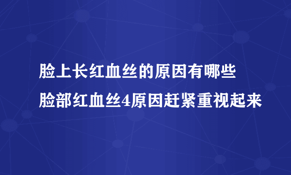 脸上长红血丝的原因有哪些 脸部红血丝4原因赶紧重视起来