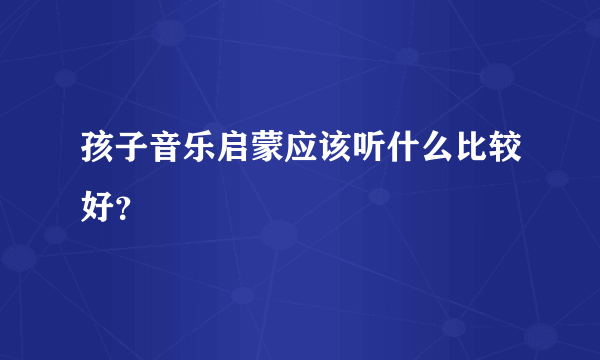 孩子音乐启蒙应该听什么比较好？