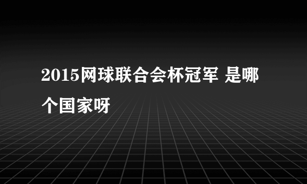 2015网球联合会杯冠军 是哪个国家呀