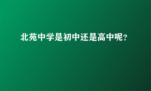 北苑中学是初中还是高中呢？