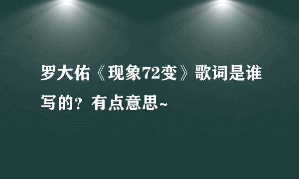 罗大佑《现象72变》歌词是谁写的？有点意思~