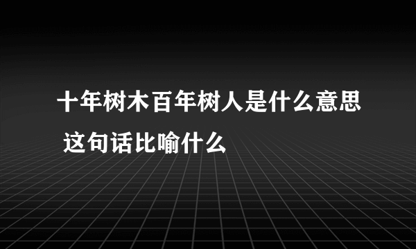 十年树木百年树人是什么意思 这句话比喻什么