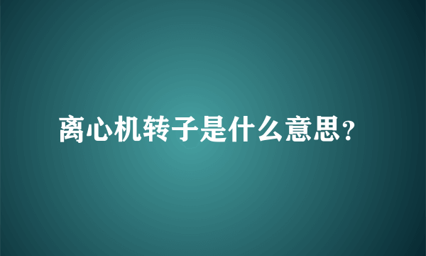 离心机转子是什么意思？