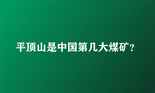 平顶山是中国第几大煤矿？