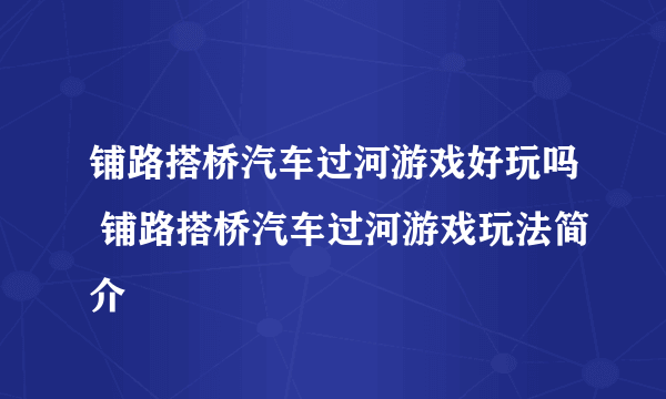 铺路搭桥汽车过河游戏好玩吗 铺路搭桥汽车过河游戏玩法简介