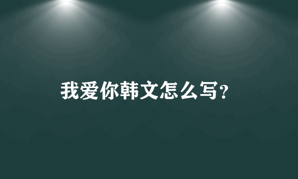 我爱你韩文怎么写？