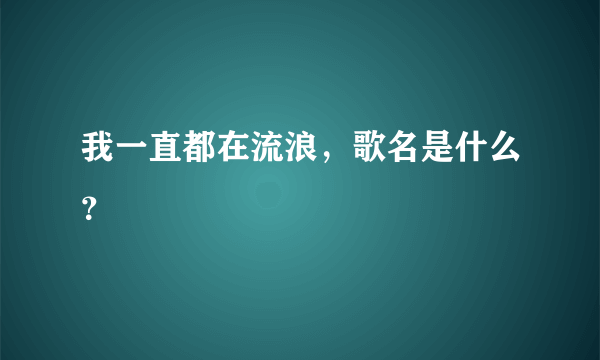 我一直都在流浪，歌名是什么？