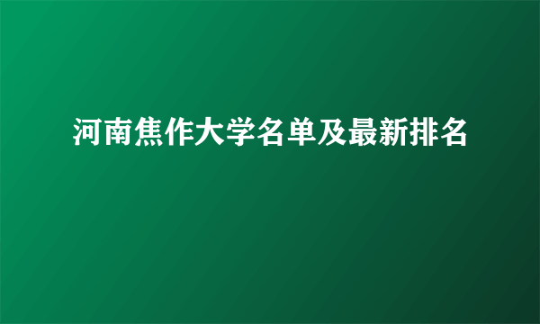 河南焦作大学名单及最新排名