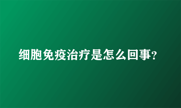 细胞免疫治疗是怎么回事？