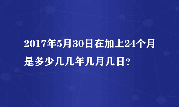 2017年5月30日在加上24个月是多少几几年几月几日？