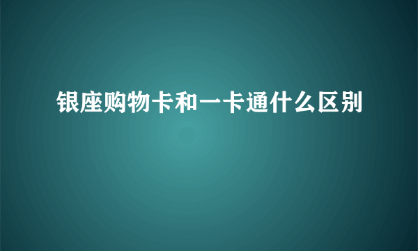 银座购物卡和一卡通什么区别