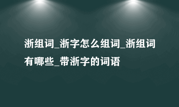 浙组词_浙字怎么组词_浙组词有哪些_带浙字的词语