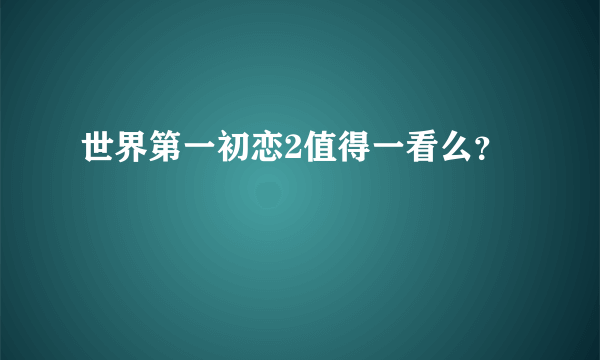 世界第一初恋2值得一看么？