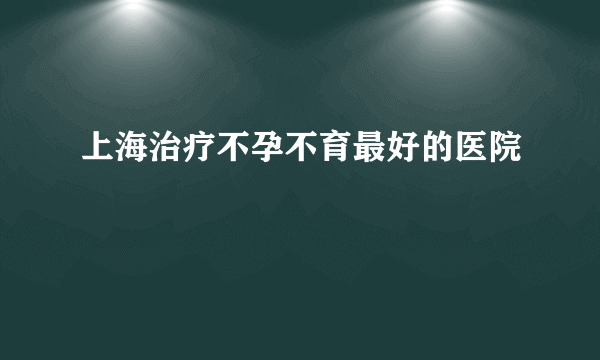 上海治疗不孕不育最好的医院