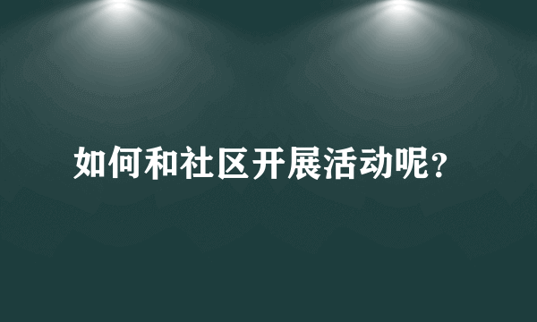 如何和社区开展活动呢？