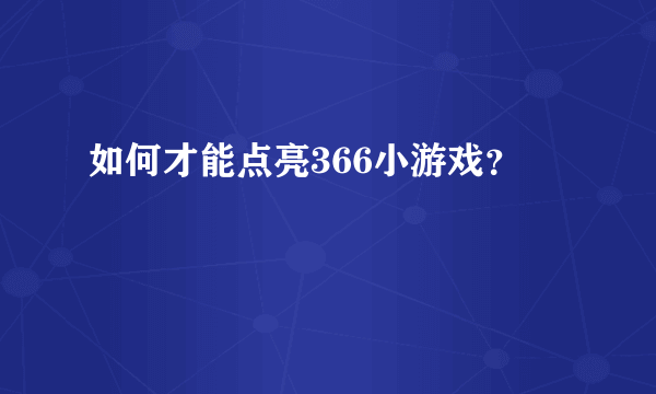 如何才能点亮366小游戏？