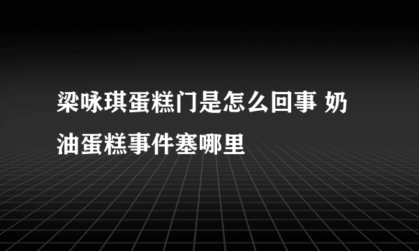 梁咏琪蛋糕门是怎么回事 奶油蛋糕事件塞哪里