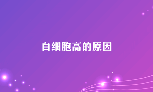 白细胞高的原因