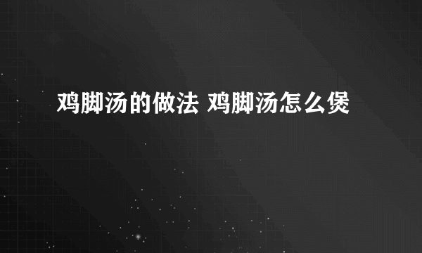 鸡脚汤的做法 鸡脚汤怎么煲