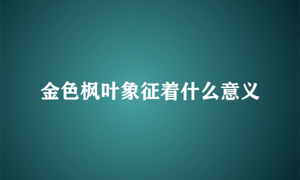 金色枫叶象征着什么意义