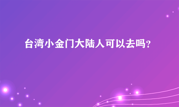 台湾小金门大陆人可以去吗？