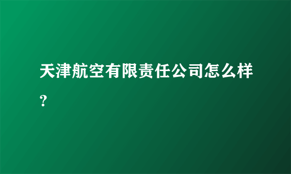 天津航空有限责任公司怎么样？