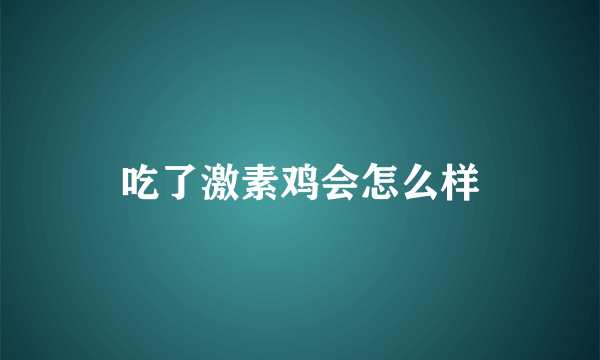 吃了激素鸡会怎么样