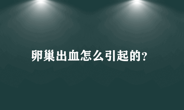 卵巢出血怎么引起的？