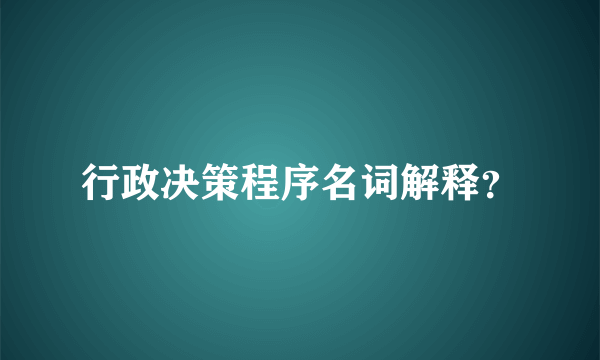 行政决策程序名词解释？