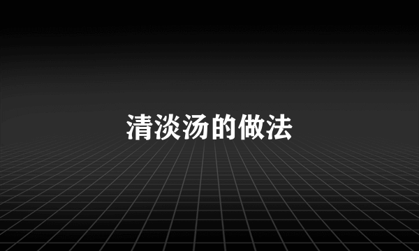 清淡汤的做法