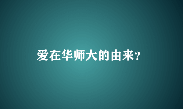 爱在华师大的由来？