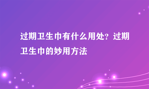 过期卫生巾有什么用处？过期卫生巾的妙用方法