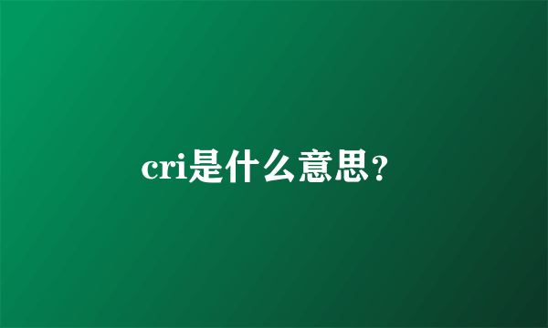 cri是什么意思？