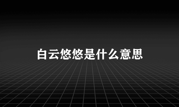 白云悠悠是什么意思