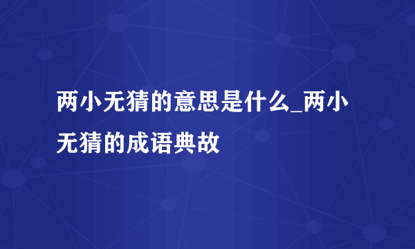 两小无猜的意思是什么_两小无猜的成语典故