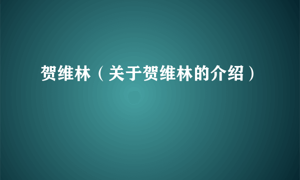 贺维林（关于贺维林的介绍）