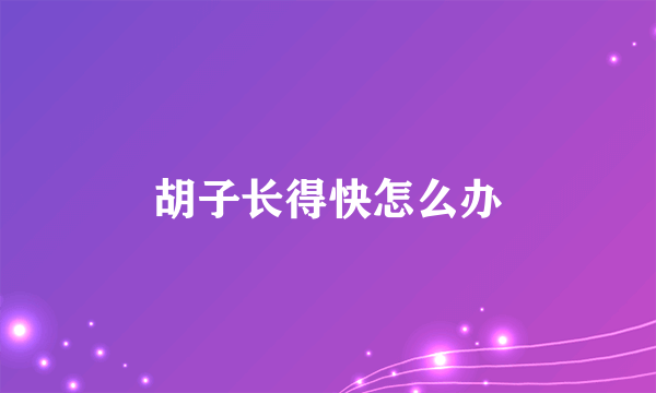 胡子长得快怎么办