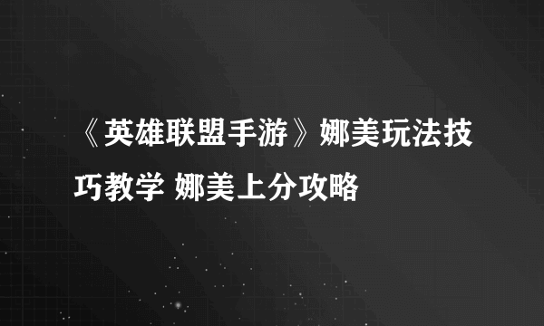 《英雄联盟手游》娜美玩法技巧教学 娜美上分攻略