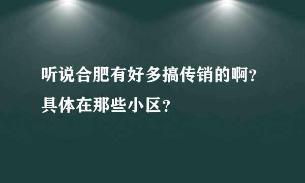 听说合肥有好多搞传销的啊？具体在那些小区？