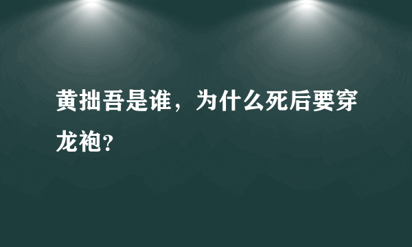 黄拙吾是谁，为什么死后要穿龙袍？