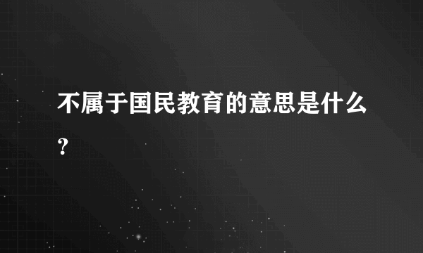 不属于国民教育的意思是什么？