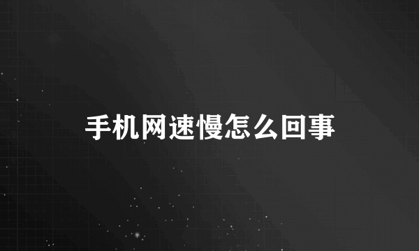 手机网速慢怎么回事