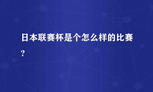 日本联赛杯是个怎么样的比赛？