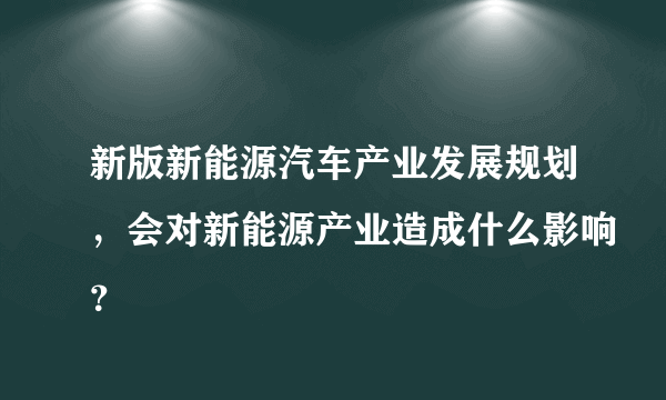 新版新能源汽车产业发展规划，会对新能源产业造成什么影响？