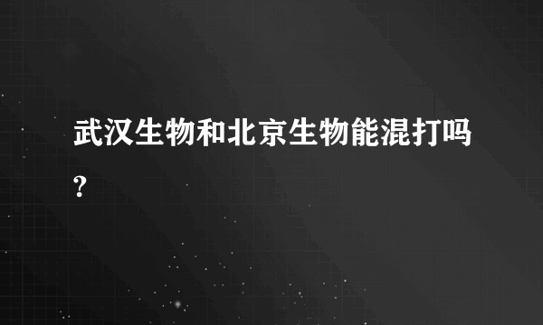 武汉生物和北京生物能混打吗?