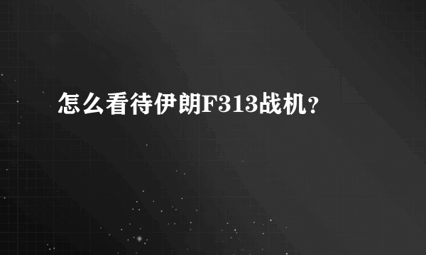 怎么看待伊朗F313战机？