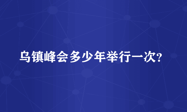 乌镇峰会多少年举行一次？