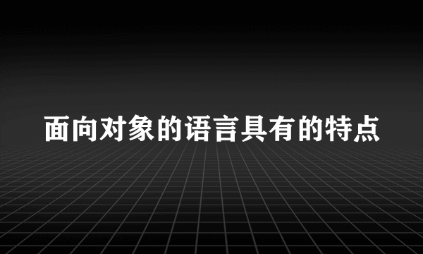 面向对象的语言具有的特点