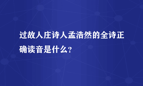 过故人庄诗人孟浩然的全诗正确读音是什么？